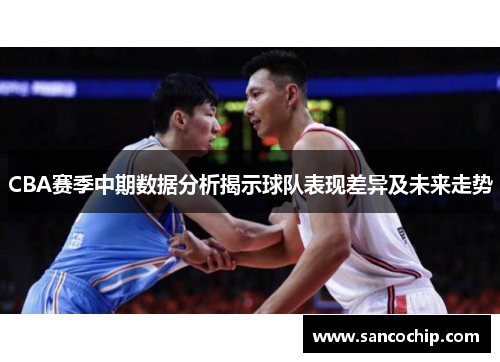 CBA赛季中期数据分析揭示球队表现差异及未来走势