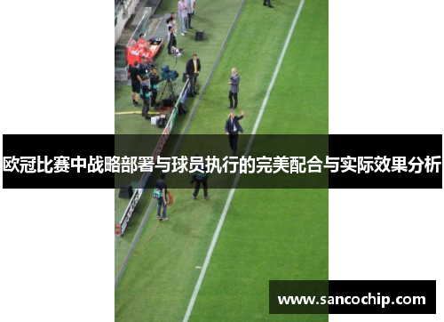 欧冠比赛中战略部署与球员执行的完美配合与实际效果分析