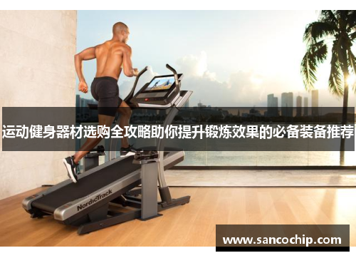 运动健身器材选购全攻略助你提升锻炼效果的必备装备推荐