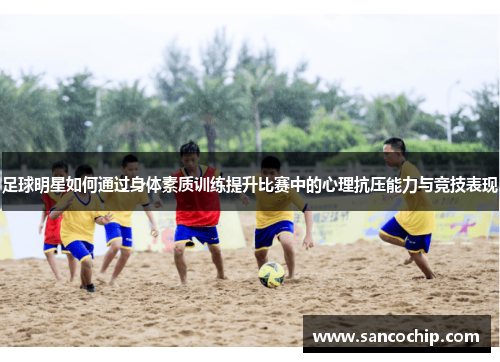 足球明星如何通过身体素质训练提升比赛中的心理抗压能力与竞技表现