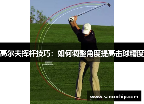 高尔夫挥杆技巧：如何调整角度提高击球精度